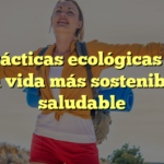 10 prácticas ecológicas para una vida más sostenible y saludable