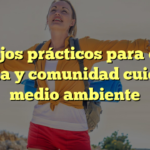 Consejos prácticos para que tu familia y comunidad cuiden el medio ambiente