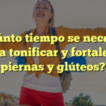 ¿Cuánto tiempo se necesita para tonificar y fortalecer piernas y glúteos?