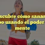 Descubre cómo sanar tu cuerpo usando el poder de tu mente