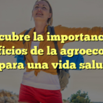 Descubre la importancia y beneficios de la agroecología local para una vida saludable