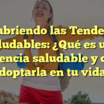 Descubriendo las Tendencias Saludables: ¿Qué es una tendencia saludable y cómo adoptarla en tu vida?
