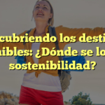 Descubriendo los destinos sostenibles: ¿Dónde se logra la sostenibilidad?