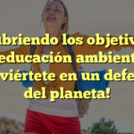 Descubriendo los objetivos de la educación ambiental: ¡Conviértete en un defensor del planeta!