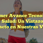 El Primer Avance Tecnológico en la Salud: Un Vistazo a su Impacto en Nuestras Vidas