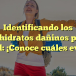 Identificando los carbohidratos dañinos para la salud: ¡Conoce cuáles evitar!