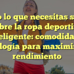 Todo lo que necesitas saber sobre la ropa deportiva inteligente: comodidad y tecnología para maximizar tu rendimiento