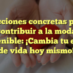 7 acciones concretas para contribuir a la moda sostenible: ¡Cambia tu estilo de vida hoy mismo!