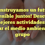 ¡Construyamos un futuro sostenible juntos! Descubre las mejores actividades para cuidar el medio ambiente en grupo