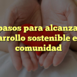 10 pasos para alcanzar el desarrollo sostenible en tu comunidad