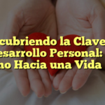 Descubriendo la Clave del Desarrollo Personal: El Camino Hacia una Vida Plena