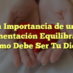 La Importancia de una Alimentación Equilibrada: ¿Cómo Debe Ser Tu Dieta?