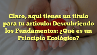Claro, aquí tienes un título para tu artículo: Descubriendo los Fundamentos: ¿Qué es un Principio Ecológico?
