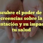 Descubre el poder de las creencias sobre la alimentación y su impacto en tu salud