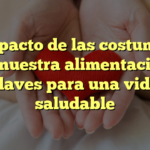El impacto de las costumbres en nuestra alimentación: claves para una vida saludable