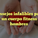 Consejos infalibles para lograr un cuerpo fitness en los hombres