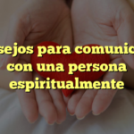 Consejos para comunicarte con una persona espiritualmente
