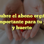 Descubre el abono orgánico más importante para tu jardín y huerto