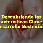 Descubriendo las Características Clave del Desarrollo Sostenible