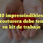 Los 10 imprescindibles que toda costurera debe tener en su kit de trabajo