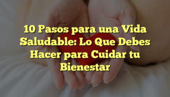 10 Pasos para una Vida Saludable: Lo Que Debes Hacer para Cuidar tu Bienestar