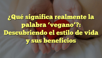 ¿Qué significa realmente la palabra ‘vegano’?: Descubriendo el estilo de vida y sus beneficios