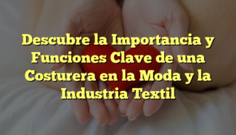 Descubre la Importancia y Funciones Clave de una Costurera en la Moda y la Industria Textil