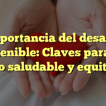 La importancia del desarrollo sostenible: Claves para un futuro saludable y equitativo