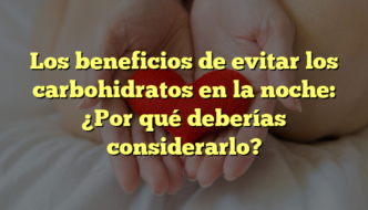Los beneficios de evitar los carbohidratos en la noche: ¿Por qué deberías considerarlo?
