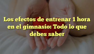 Los efectos de entrenar 1 hora en el gimnasio: Todo lo que debes saber
