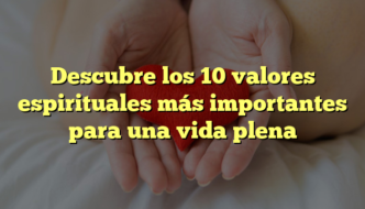 Descubre los 10 valores espirituales más importantes para una vida plena