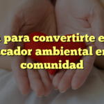 Guía para convertirte en un educador ambiental en tu comunidad