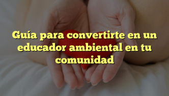 Guía para convertirte en un educador ambiental en tu comunidad
