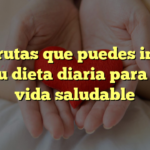 Las frutas que puedes incluir en tu dieta diaria para una vida saludable