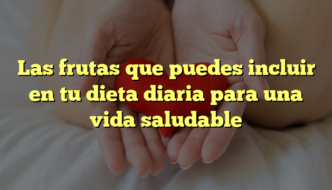 Las frutas que puedes incluir en tu dieta diaria para una vida saludable