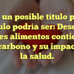 Claro, un posible título para el artículo podría ser: Descubre cuáles alimentos contienen más carbono y su impacto en la salud.