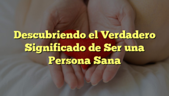 Descubriendo el Verdadero Significado de Ser una Persona Sana