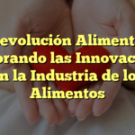 La Revolución Alimentaria: Explorando las Innovaciones en la Industria de los Alimentos