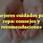 Los mejores cuidados para tu ropa: consejos y recomendaciones