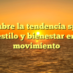 Descubre la tendencia sporty: estilo y bienestar en movimiento