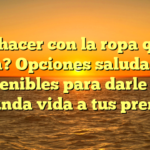 ¿Qué hacer con la ropa que no se usa? Opciones saludables y sostenibles para darle una segunda vida a tus prendas