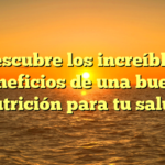 Descubre los increíbles beneficios de una buena nutrición para tu salud