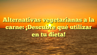 Alternativas vegetarianas a la carne: ¡Descubre qué utilizar en tu dieta!