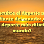 Descubre el deporte más desafiante del mundo: ¿Cuál es el deporte más difícil del mundo?