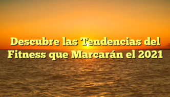 Descubre las Tendencias del Fitness que Marcarán el 2021