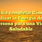 Guía completa: Cómo Canalizar la Energía de una Persona para una Vida Saludable