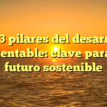 Los 3 pilares del desarrollo sustentable: clave para un futuro sostenible
