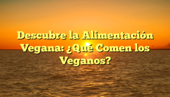 Descubre la Alimentación Vegana: ¿Qué Comen los Veganos?