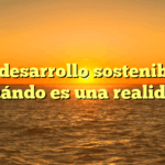 El desarrollo sostenible: ¿Cuándo es una realidad?