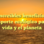 Los increíbles beneficios del transporte ecológico para tu vida y el planeta